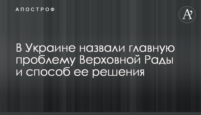 В Украине назвали главную проблему Верховной Рады и способ ее решения