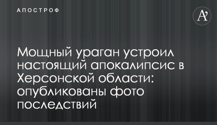 Потужний ураган влаштував справжній апокаліпсис в Херсонській області: опубліковані фото наслідків