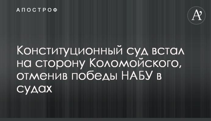​Конституційний суд став на бік Коломойського, скасувавши перемоги НАБУ в судах