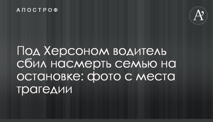 Под Херсоном водитель сбил насмерть семью на остановке: фото с места трагедии