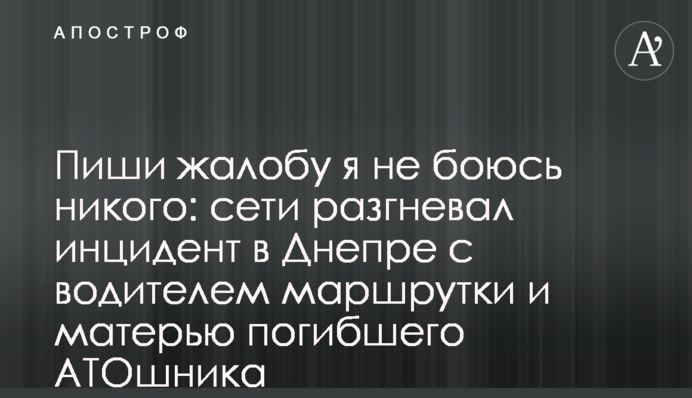 Пиши жалобу я не боюсь никого: сети разгневал инцидент в Днепре с водителем маршрутки и матерью погибшего АТОшника