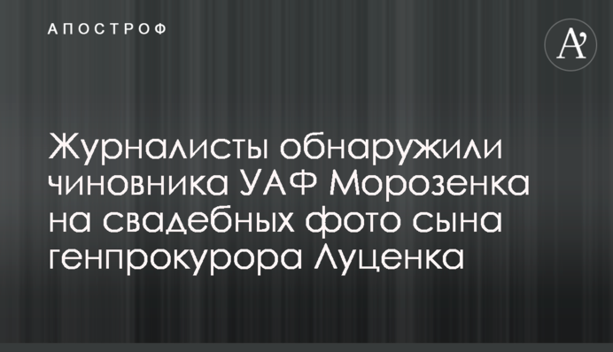 Журналисты обнаружили экс-чиновника УАФ Морозенка на свадебных фото сына генпрокурора Луценка