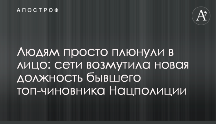Людям просто плюнули в лицо: сети возмутила новая должность бывшего топ-чиновника Нацполиции