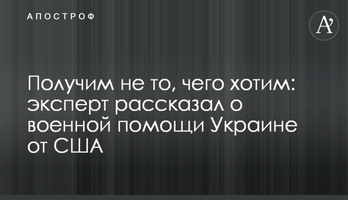 Отримаємо не те, чого хочемо: експерт розповів про військову допомогу Україні від США