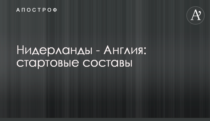 Нидерланды - Англия: стартовые составы