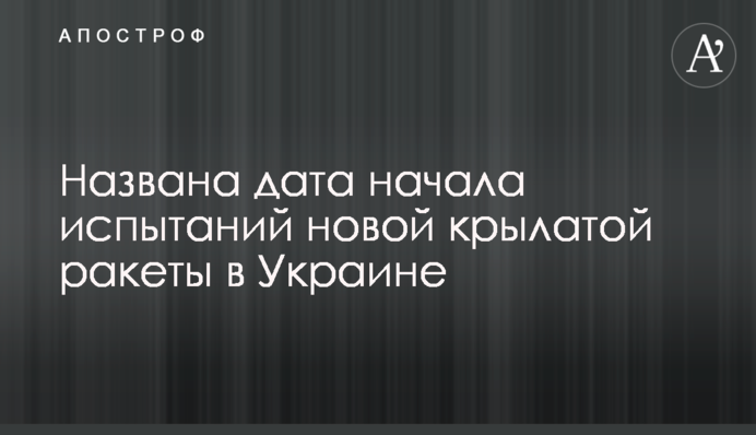 Названа дата початку випробувань нової крилатої ракети в Україні
