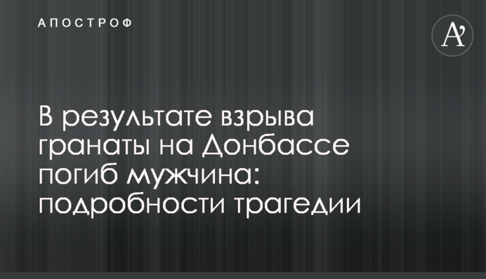 В результаті вибуху гранати на Донбасі загинув чоловік: подробиці трагедії
