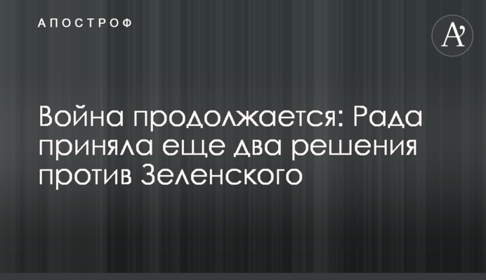 ​Война продолжается: Рада приняла еще два решения против Зеленского