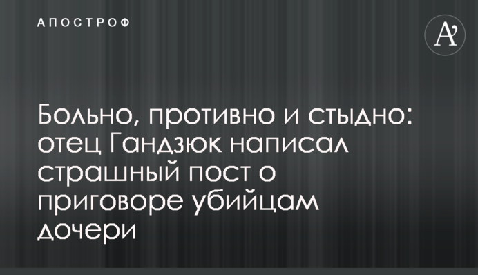 Больно, противно и стыдно: отец Гандзюк написал страшный пост о приговоре убийцам дочери