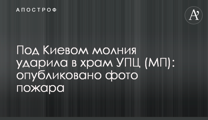 Під Києвом блискавка вдарила в храм УПЦ (МП): опубліковано фото пожежі