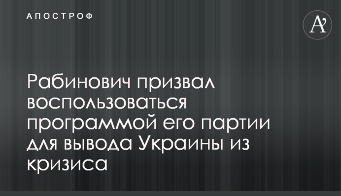 Рабинович призвал воспользоваться программой его партии для вывода Украины из кризиса