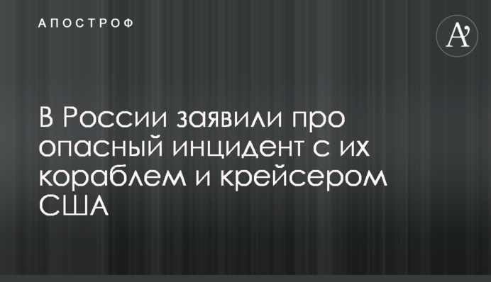 У Росії заявили про небезпечний інцидент з їх кораблем і крейсером США