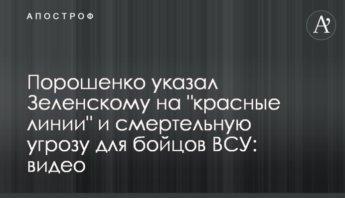 Порошенко указал Зеленскому на "красные линии" и смертельную угрозу для бойцов ВСУ: видео