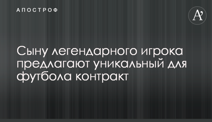 Сыну легендарного игрока предложили уникальный для футбола контракт
