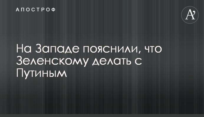 На Заході пояснили, що Зеленському робити з Путіним