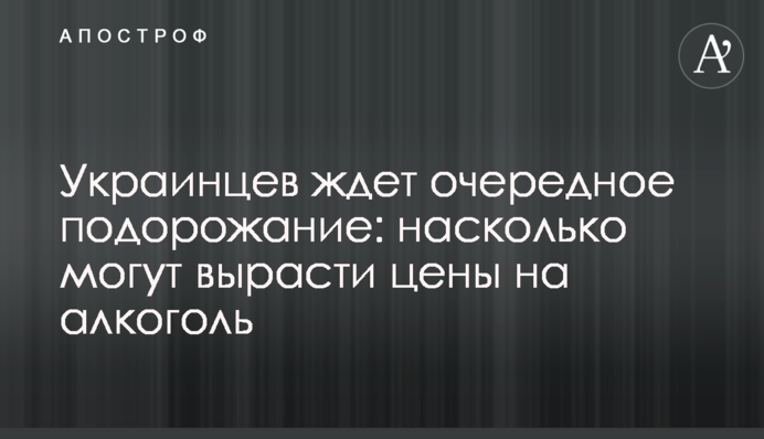 ​Украинцев ждет очередное подорожание: насколько могут вырасти цены на алкоголь