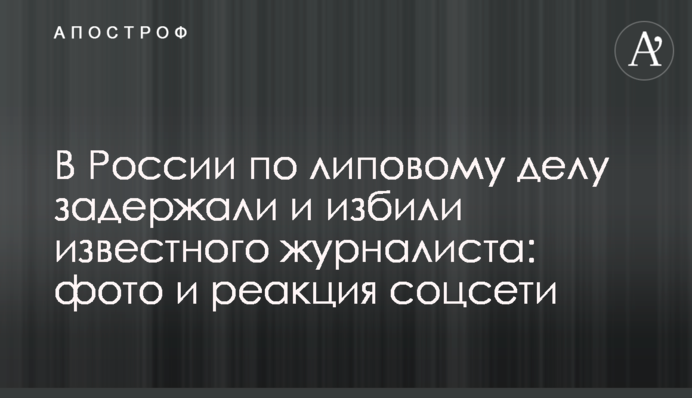 В России по липовому делу задержали и избили известного журналиста: фото и реакция соцсети