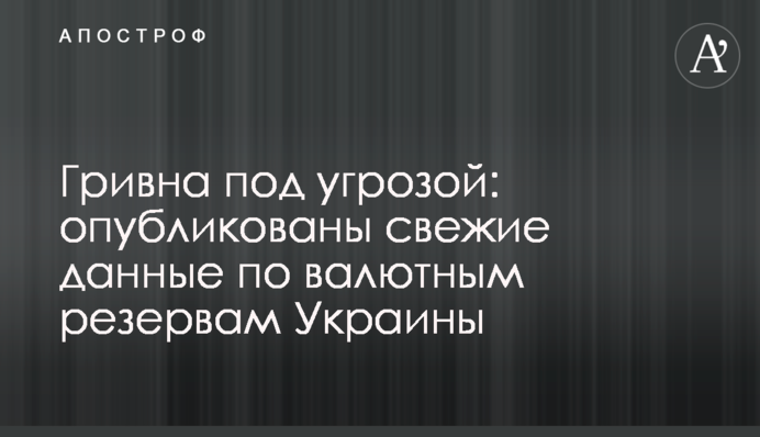 ​Гривня під загрозою: опубліковані свіжі дані по валютним резервам України