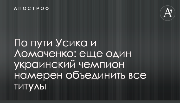 Шляхом Усика і Ломаченка: ще один український чемпіон має намір об'єднати всі титули