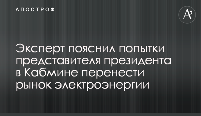 Експерт пояснив спроби представника президента в Кабміні Геруса перенести ринок електроенергії