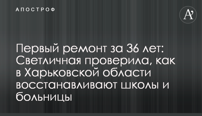 ​Первый ремонт за 36 лет: Светличная проверила, как в Харьковской области восстанавливают школы и больницы