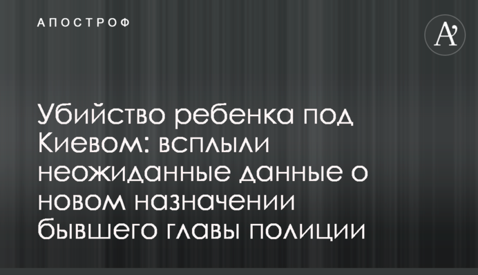 Убийство ребенка под Киевом: всплыли неожиданные данные о новом назначении бывшего главы полиции