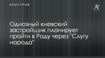 Одиозный киевский застройщик планирует пройти в Раду через "Слугу народа"
