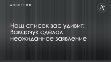 Наш список вас здивує: Вакарчук зробив несподівану заяву