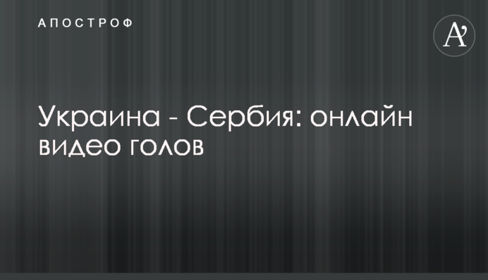 Украина - Сербия: видео голов