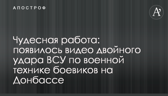 Чудесная работа: появилось видео двойного удара ВСУ по военной технике боевиков на Донбассе