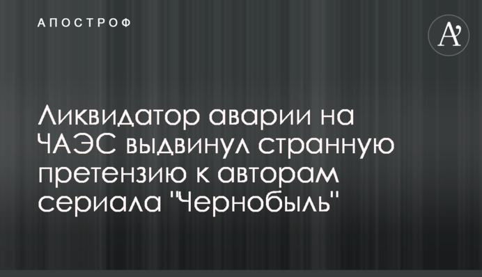 Ліквідатор аварії на ЧАЕС висунув дивну претензію до авторів серіалу 
