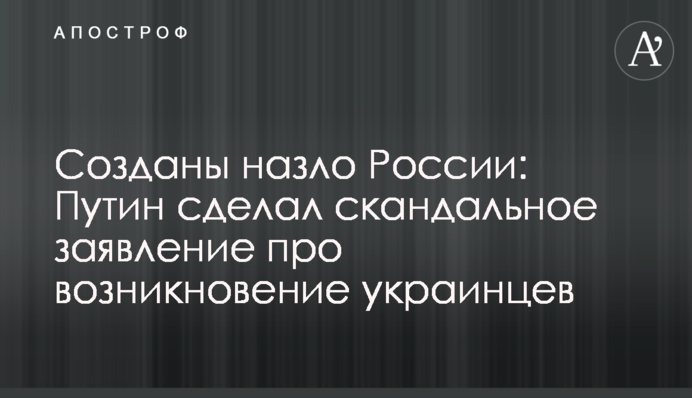 Созданы назло России: Путин сделал скандальное заявление про возникновение украинцев