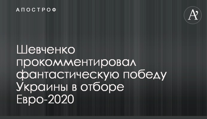 Шевченко прокомментировал фантастическую победу Украины в отборе Евро-2020