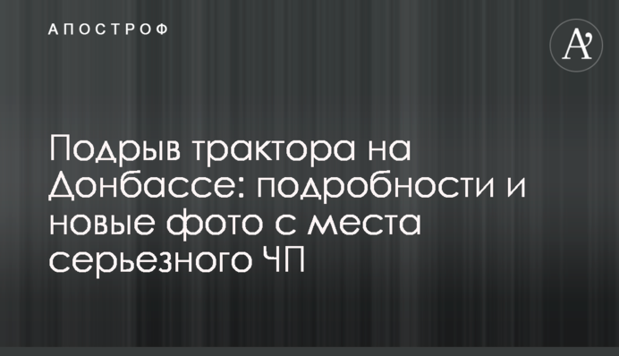 Підрив трактора на Донбасі: подробиці і нові фото з місця серйозної НП