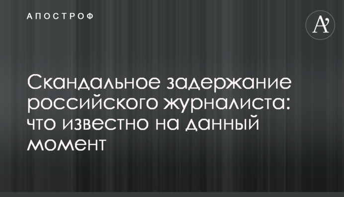Скандальное задержание российского журналиста: что известно на данный момент