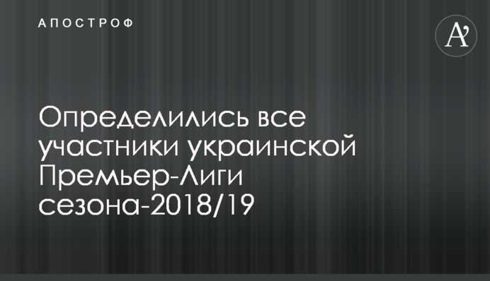 Определились все участники украинской Премьер-Лиги сезона-2019/20