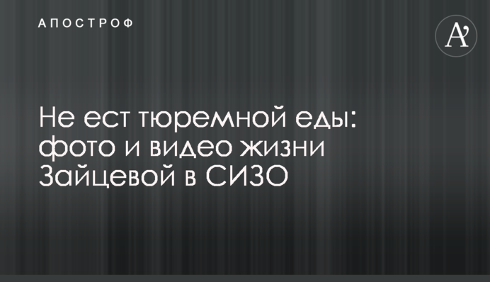 Не їсть тюремної їжі: фото і відео життя Зайцевої в СІЗО