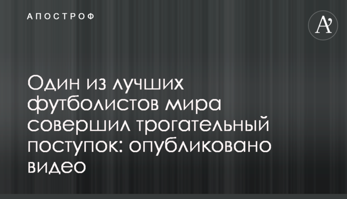 Один з найкращих футболістів світу зробив зворушливий вчинок: опубліковано відео