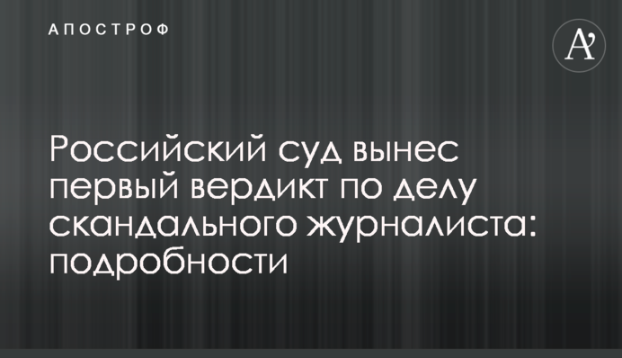 Российский суд вынес первый вердикт по делу скандального журналиста: подробности