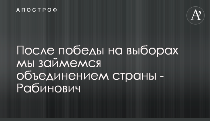 Після перемоги на виборах ми займемося об'єднанням країни - Рабінович