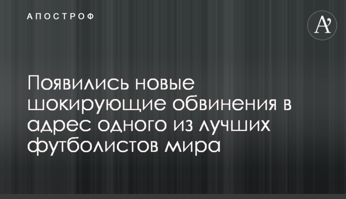 Появились новые шокирующие обвинения в адрес одного из лучших футболистов мира