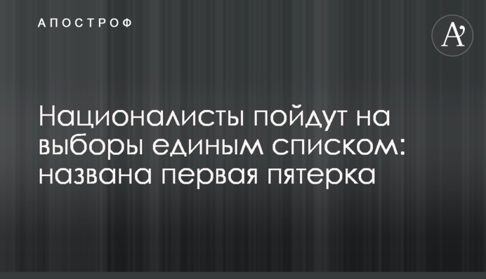 Націоналісти підуть на вибори єдиним списком: названо першу п'ятірку
