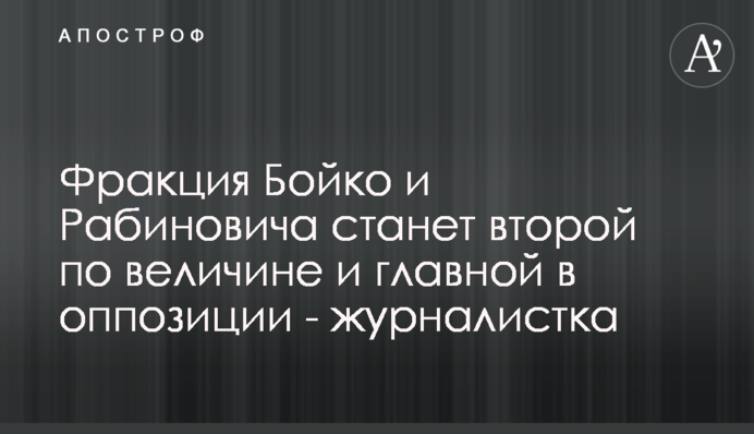 Фракция Бойко и Рабиновича станет второй по величине и главной в оппозиции - журналистка