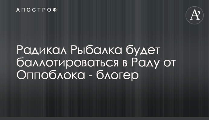 Радикал Рибалка балотуватиметься в Раду від Опоблоку - блогер