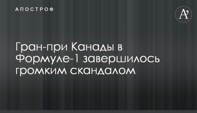 Гран-при Канады в Формуле-1 завершилось громким скандалом