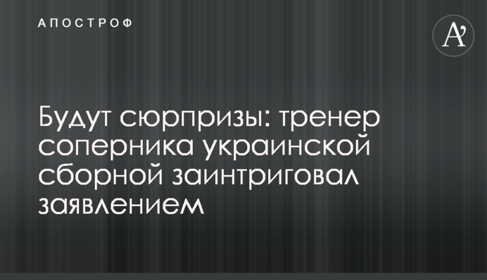 Будуть сюрпризи: тренер суперника української збірної заінтригував заявою