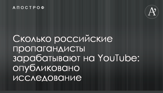 ​Сколько российские пропагандисты зарабатывают на YouTube: опубликовано исследование