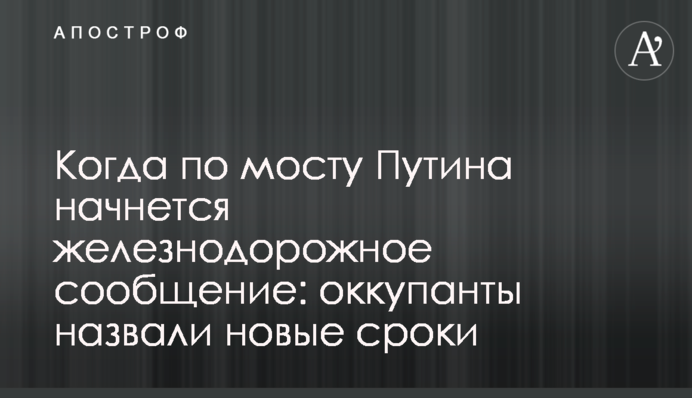 ​Когда по мосту Путина начнется железнодорожное сообщение: оккупанты назвали новые сроки
