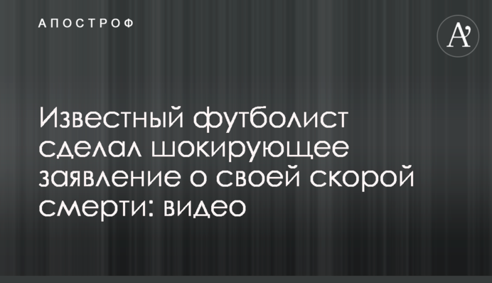 Известный футболист сделал шокирующее заявление о своей скорой смерти: видео