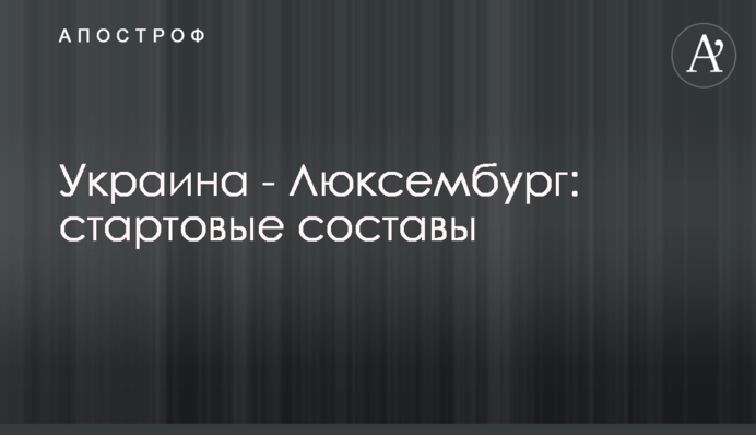 Україна - Люксембург: стартові склади